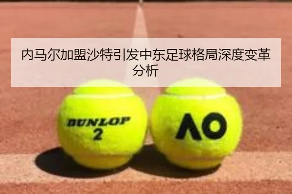 内马尔加盟沙特引发中东足球格局深度变革分析