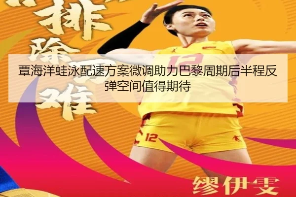 覃海洋蛙泳配速方案微调助力巴黎周期后半程反弹空间值得期待