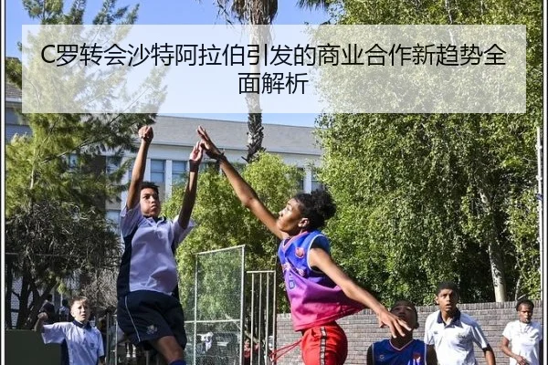 C罗转会沙特阿拉伯引发的商业合作新趋势全面解析