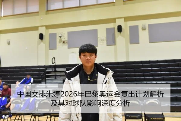 中国女排朱婷2026年巴黎奥运会复出计划解析及其对球队影响深度分析