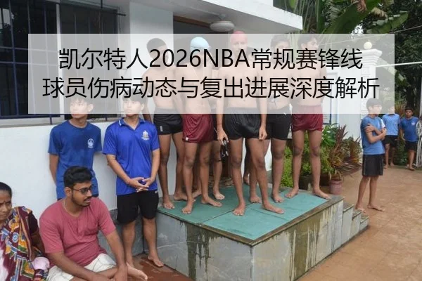 凯尔特人2026NBA常规赛锋线球员伤病动态与复出进展深度解析