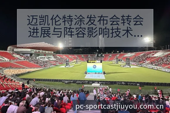 迈凯伦特涂发布会转会进展与阵容影响技术特点深度分析 - 九游体育APP